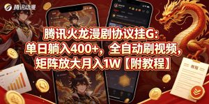 腾讯火龙漫剧协议挂G：单日躺入400+，全自动刷视频，矩阵放大月入1W【附教程】【揭秘】-副业资源站