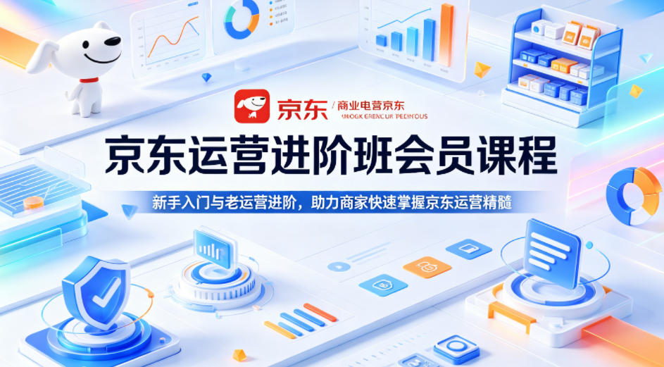 京东运营进阶班会员课程，新手入门与老运营进阶，助力商家快速掌握京东运营精髓-副业资源站