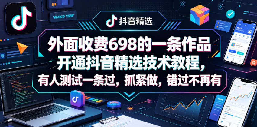 外面收费698的一条作品开通抖音精选技术教程，有人测试一条过，抓紧做，错过不再有-副业资源站
