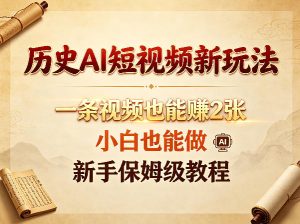 历史AI短视频新玩法，一条视频也能賺2张，小白也能做，新手保姆级教程-副业资源站