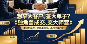 想拿大客户、签大单子？《独角兽成交大师营》教你扛异议、做爆单报价，小白也能进阶【原创双语字幕】-副业资源站