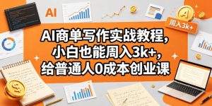 AI商单写作实战教程，小白也能周入3k+，给普通人0成本创业课-副业资源站