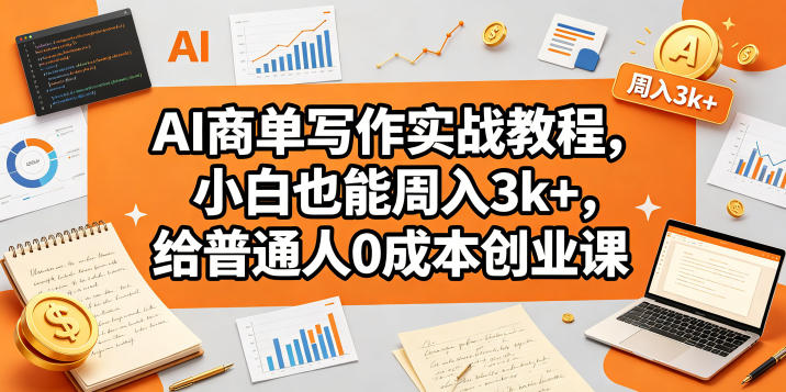 AI商单写作实战教程，小白也能周入3k+，给普通人0成本创业课-副业资源站