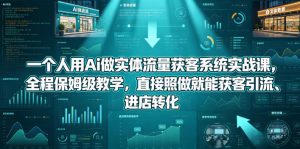 一个人用Ai做实体流量获客系统实战课，全程保姆级教学，直接照做就能获客引流、进店转化-副业资源站