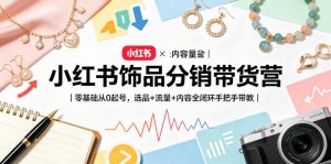 小红书饰品分销带货营｜零基础从0起号，选品+流量+内容全闭环手把手带教-副业资源站