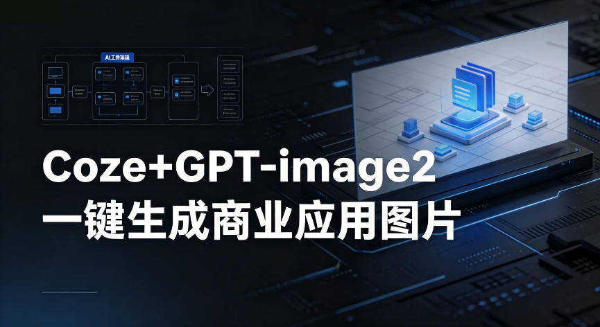 【Coze工作流搭建实操教程】coze+GPT-image2一键生成商业应用图片，全流程保姆级教学-副业资源站