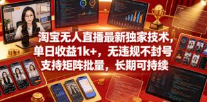 淘宝无人直播最新独家技术，单日收益1k+，无违规不封号，支持矩阵批量，长期可持续【揭秘】-副业资源站