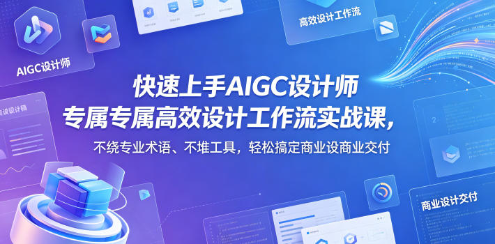 快速上手AIGC设计师专属高效设计工作流实战课，不绕专业术语、不堆工具，轻松搞定商业设计交付-副业资源站