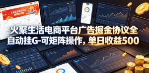 火聚生活电商平台广告掘金协议全自动挂G-可矩阵操作，单日收益5张+【揭秘】-副业资源站