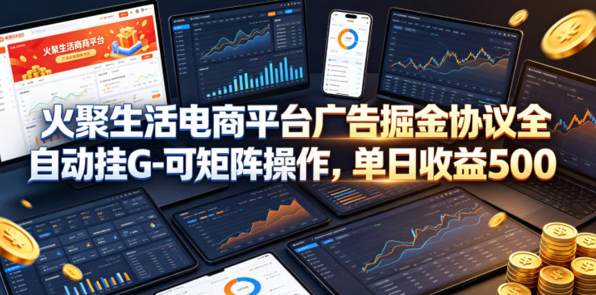 火聚生活电商平台广告掘金协议全自动挂G-可矩阵操作，单日收益5张+【揭秘】-副业资源站