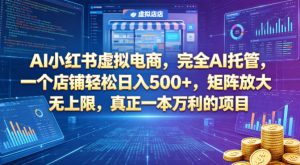AI小红书虚拟电商，完全AI托管，一个店铺轻松日入500+，矩阵放大无上限，真正一本万利的项目【揭秘】-副业资源站