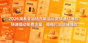 2026淘系全站结合新品运营快速打爆款，快速撬动免费流量，稳稳打出店铺爆款（更新5月12日）-副业资源站