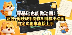 零基础也能做动画！豆包+剪映联手制作AI胖橘小动画，自定义剧本直接上手-副业资源站