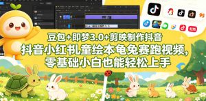 豆包＋即梦3.0+剪映制作抖音小红书儿童绘本龟兔赛跑视频，零基础小白也能轻松上手-副业资源站