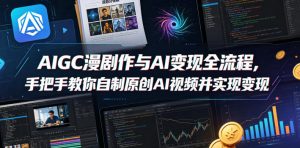 AIGC漫剧创作与AI变现全流程，手把手教你自制原创AI视频并实现变现-副业资源站