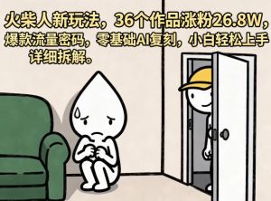 火柴人新玩法，36个作品涨粉26.8W，爆款流量密码，零基础AI复刻，小白轻松上手，详细拆解-副业资源站