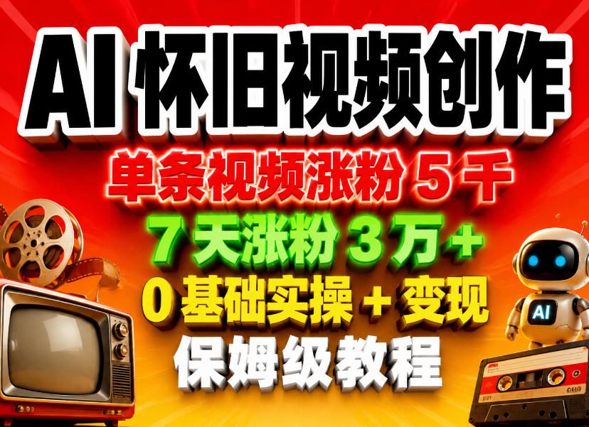 AI怀旧视频创作，单条视频涨粉5千，7天涨粉3W+，0基础实操+变现保姆级教程-副业资源站