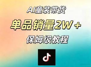 AI童装带货赛道，一部手机就可以操作，单品销量2w+【手把手教程】-副业资源站