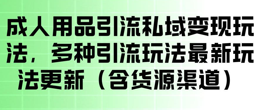 成人用品引流私域变现玩法，多种引流玩法最新玩法，操作简单（含货源渠道）-副业资源站