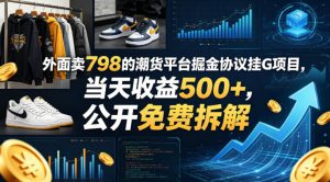 外面卖798的潮货平台掘金协议挂G项目，当天收益500+，公开免费拆解【揭秘】-副业资源站