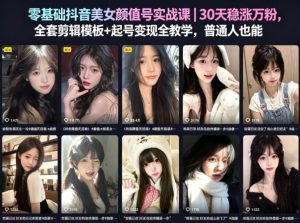 零基础抖音美女颜值号实战课｜30天稳涨万粉，全套剪辑模板+起号变现全教学，普通人也能复制-副业资源站