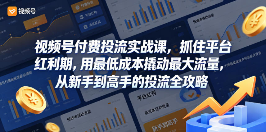 视频号付费投流实战课，抓住平台红利期，用最低成本撬动最大流量，从新手到高手的投流全攻略-副业资源站
