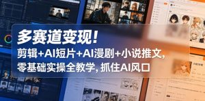 多赛道变现！剪辑+AI短片+AI漫剧+小说推文，零基础实操全教学，抓住AI风口-副业资源站