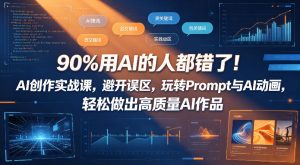 90%用AI的人都错了！AI创作实战课，避开误区，玩转Prompt与AI动画，轻松做出高质量AI作品-副业资源站