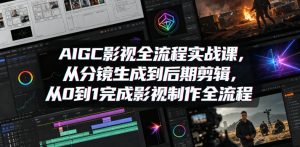 AIGC影视全流程实战课，从分镜生成到后期剪辑，从0到1完成影视制作全流程-副业资源站