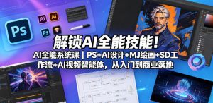 解锁AI全能技能！AI全能系统课｜PS+AI设计+MJ绘画+SD工作流+AI视频智能体，从入门到商业落地-副业资源站
