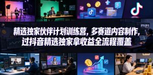 小豁食堂精选独家伙伴计划训练营，多赛道内容制作，过抖音精选独家拿收益全流程覆盖-副业资源站