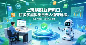上班族副业新风口，拼多多虚拟类目无人值守玩法，机器人搞定一切月入五位数【揭秘】-副业资源站