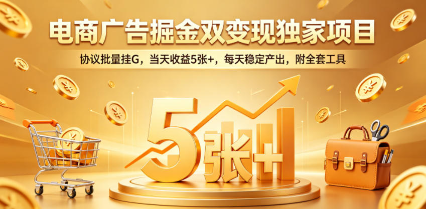 电商广告掘金双变现独家项目，协议批量挂G，当天收益5张+，每天稳定产出，附全套工具【揭秘】-副业资源站