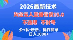 2026最新技术，淘宝无人直播带货15.0，不封号，不违规，公+私玩法，操作简单，日入1k+【揭秘】-副业资源站