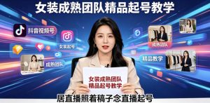 抖音视频号绿幕直播，女装成熟团队打造精品起号教学，居直播照着稿子念直播起号-副业资源站