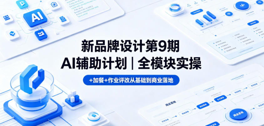 新品牌设计第9期AI辅助计划｜全模块实操+加餐+作业评改从基础到商业落地-副业资源站