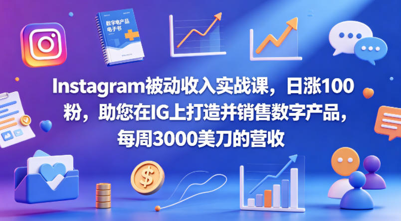 Instagram被动收入实战课，日涨100粉，助您在IG上打造并销售数字产品，每周3000美刀的营收【原创双语字幕】-副业资源站