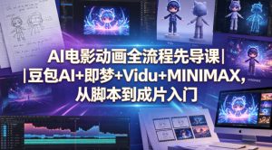AI电影动画全流程先导课｜豆包AI+即梦+Vidu+MINIMAX，从脚本到成片入门-副业资源站