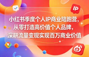 小红书季度个人IP商业陪跑营，从零打造高价值个人品牌，深耕流量变现实现百万商业价值-副业资源站