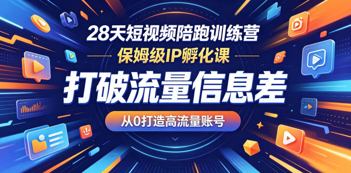 28天短视频陪跑训练营，保姆级IP孵化课，打破流量信息差，从0打造高流量账号-副业资源站