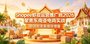 Shopee虾皮运营推广班2026，聚焦东南亚电商实战，助进阶卖家提效增量-副业资源站