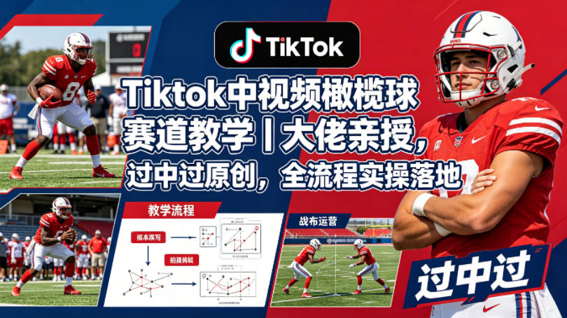 Tiktok中视频橄榄球赛道教学｜大佬亲授，过中过原创，全流程实操落地-副业资源站