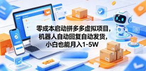 零成本启动拼多多虚拟项目，机器人自动回复自动发货，小白也能月入1-5W【揭秘】-副业资源站