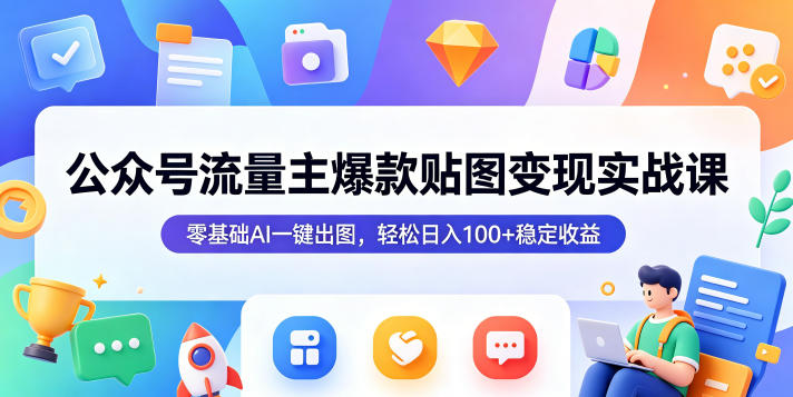 公众号流量主爆款贴图变现实战课，零基础AI一键出图，轻松日入100+稳定收益-副业资源站