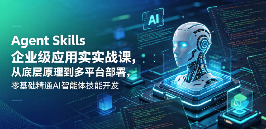 Agent Skills企业级应用实战课，从底层原理到多平台部署，零基础精通AI智能体技能开发-副业资源站