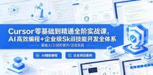 Cursor零基础到精通全阶实战课,AI高效编程+企业级Skill技能开发全体系-副业资源站