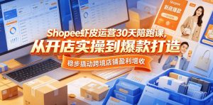 Shopee虾皮运营30天陪跑课，从开店实操到爆款打造，稳步撬动跨境店铺盈利增收-副业资源站