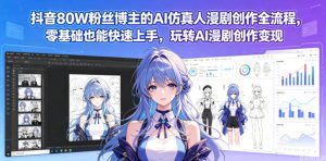 抖音80W粉丝博主的AI仿真人漫剧创作全流程，零基础也能快速上手，玩转AI漫剧创作变现-副业资源站