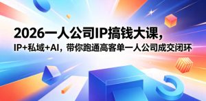 2026一人公司IP搞钱大课扬州站，IP+私域+AI，带你跑通高客单一人公司成交闭环（5.15-16-17）-副业资源站