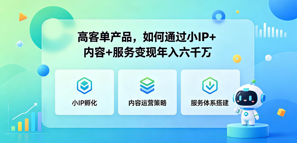 高客单产品，如何通过小IP+内容+服务变现年入六干W-副业资源站